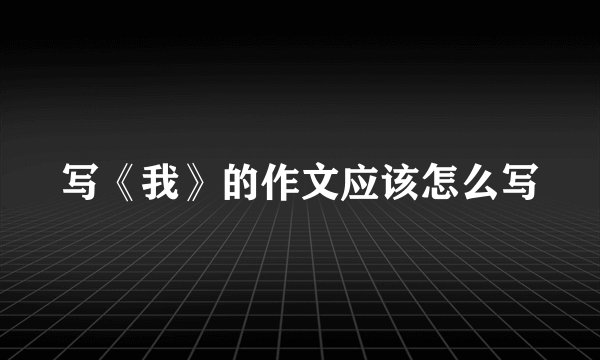 写《我》的作文应该怎么写