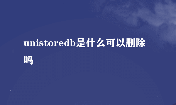 unistoredb是什么可以删除吗