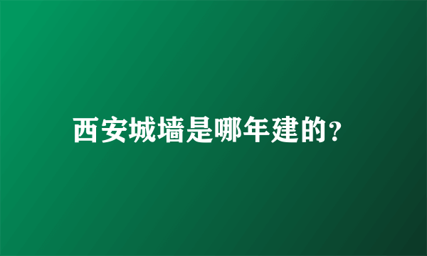 西安城墙是哪年建的？