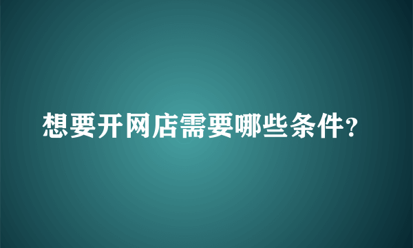 想要开网店需要哪些条件？