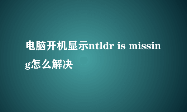 电脑开机显示ntldr is missing怎么解决