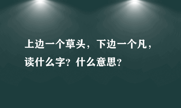 上边一个草头，下边一个凡，读什么字？什么意思？