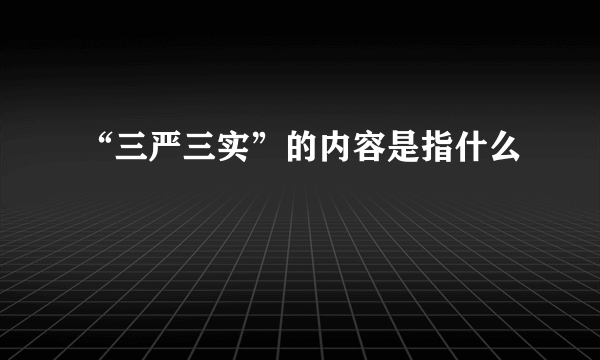 “三严三实”的内容是指什么