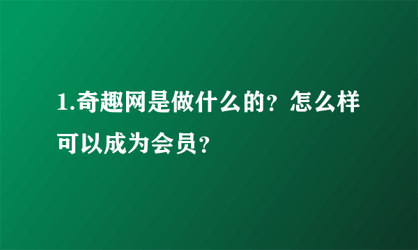 1.奇趣网是做什么的？怎么样可以成为会员？