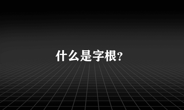 什么是字根？