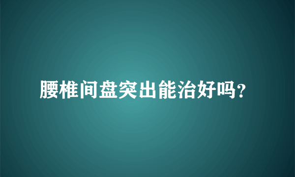 腰椎间盘突出能治好吗？