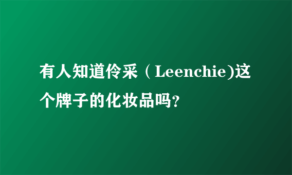 有人知道伶采（Leenchie)这个牌子的化妆品吗？