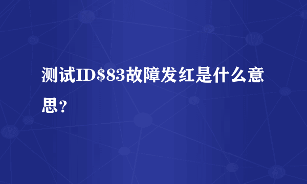 测试ID$83故障发红是什么意思？