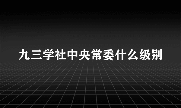 九三学社中央常委什么级别