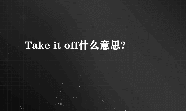 Take it off什么意思?