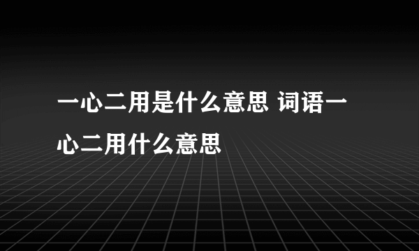 一心二用是什么意思 词语一心二用什么意思