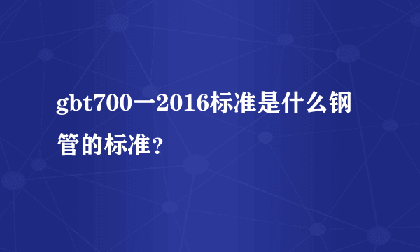 gbt700一2016标准是什么钢管的标准？