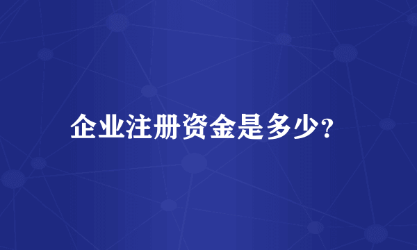 企业注册资金是多少？