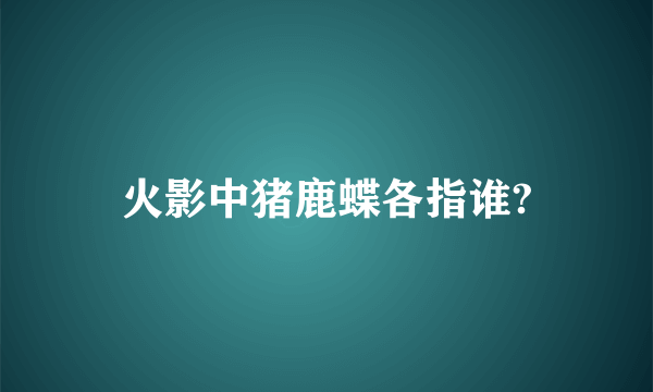 火影中猪鹿蝶各指谁?