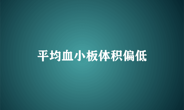 平均血小板体积偏低