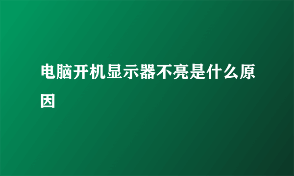 电脑开机显示器不亮是什么原因