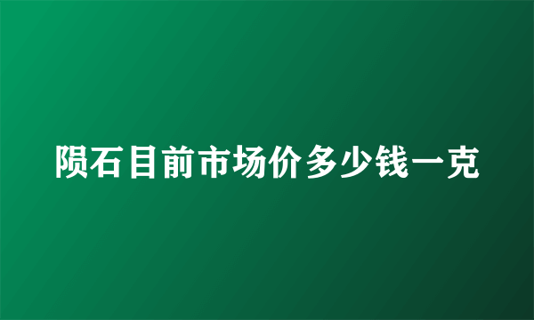 陨石目前市场价多少钱一克