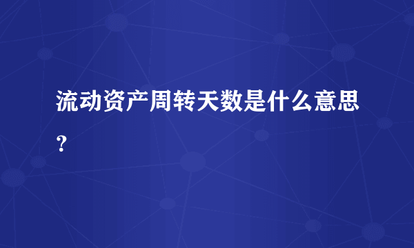 流动资产周转天数是什么意思？