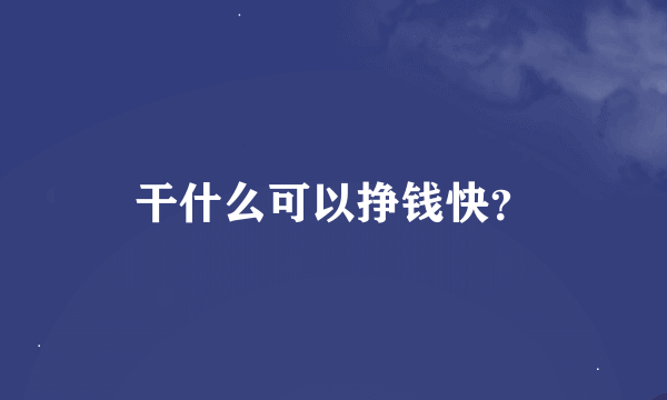 干什么可以挣钱快？