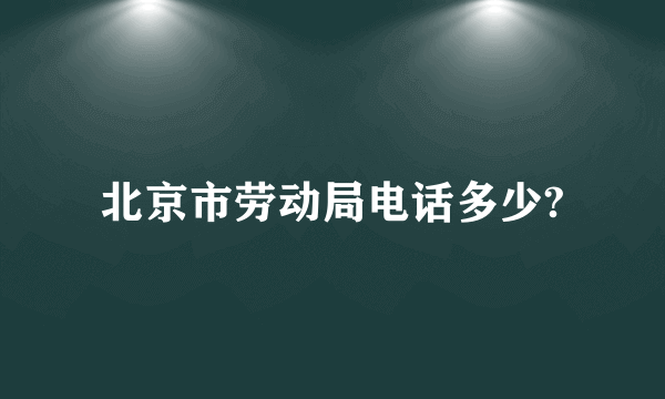 北京市劳动局电话多少?