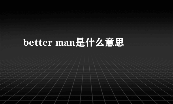 better man是什么意思