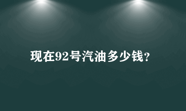 现在92号汽油多少钱？