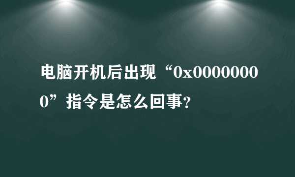 电脑开机后出现“0x00000000”指令是怎么回事？