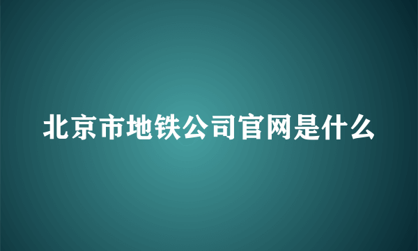 北京市地铁公司官网是什么