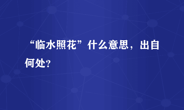 “临水照花”什么意思，出自何处？