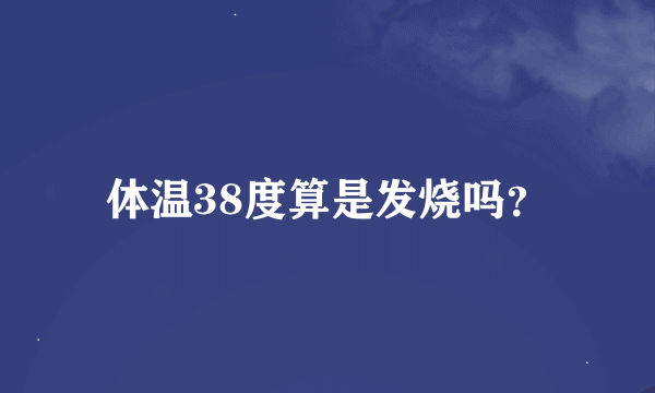 体温38度算是发烧吗？