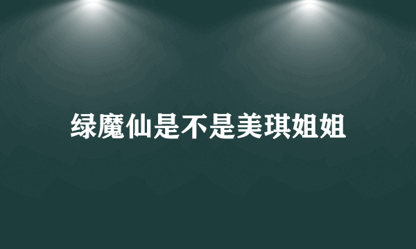 绿魔仙是不是美琪姐姐