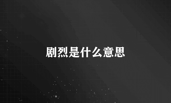 剧烈是什么意思