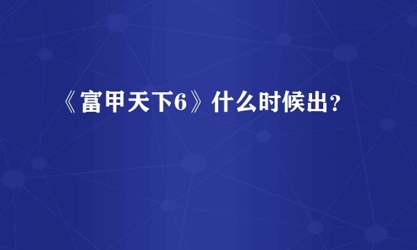 《富甲天下6》什么时候出？