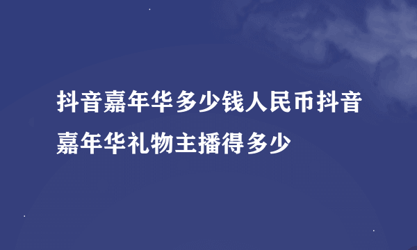 抖音嘉年华多少钱人民币抖音嘉年华礼物主播得多少