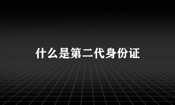 什么是第二代身份证