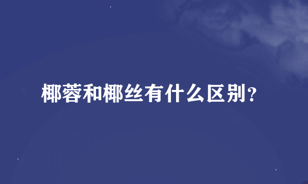 椰蓉和椰丝有什么区别？