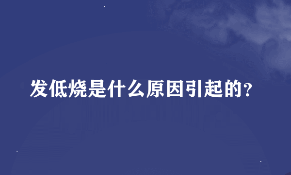 发低烧是什么原因引起的？