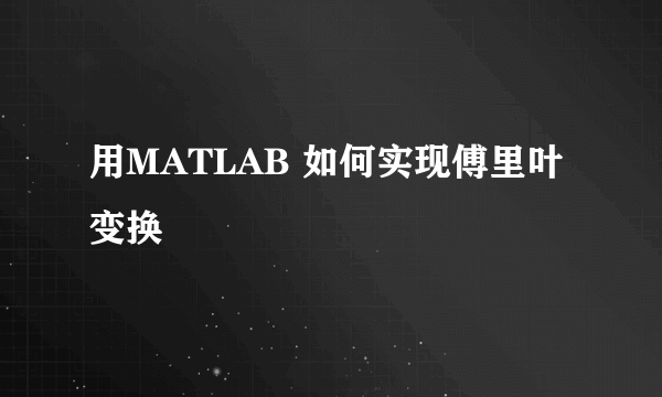 用MATLAB 如何实现傅里叶变换