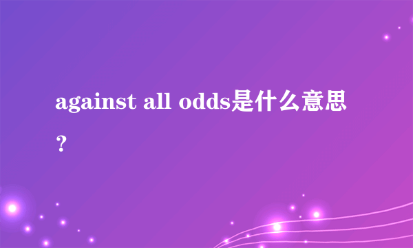 against all odds是什么意思？