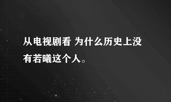 从电视剧看 为什么历史上没有若曦这个人。