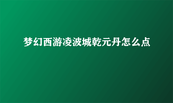 梦幻西游凌波城乾元丹怎么点