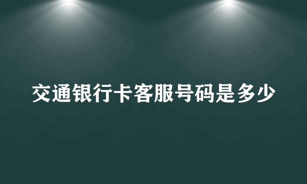 交通银行卡客服号码是多少