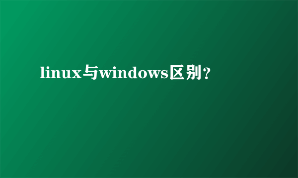 linux与windows区别？