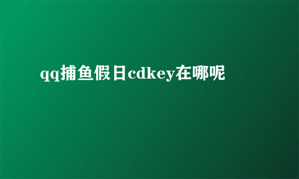 qq捕鱼假日cdkey在哪呢