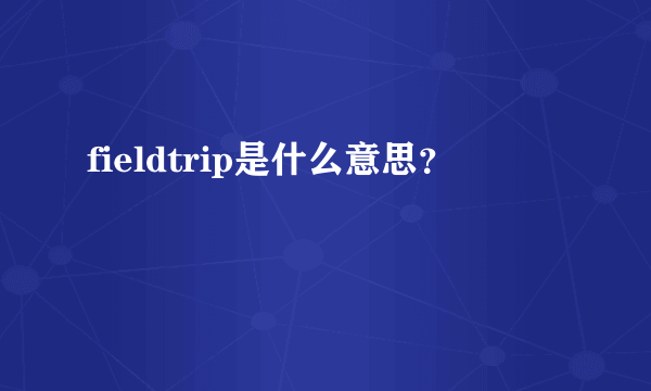 fieldtrip是什么意思？