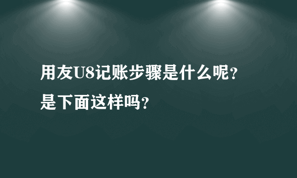 用友U8记账步骤是什么呢？是下面这样吗？