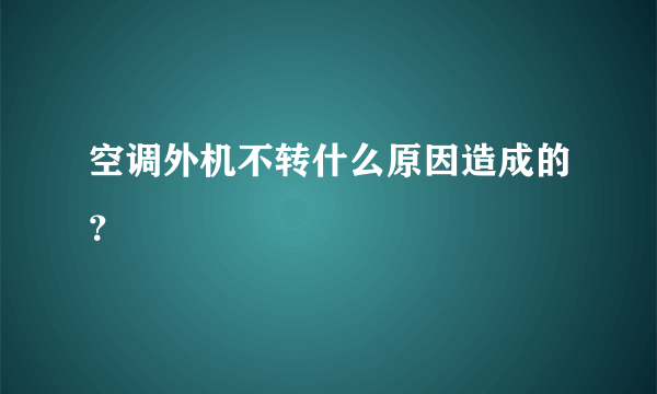 空调外机不转什么原因造成的？