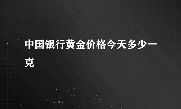 中国银行黄金价格今天多少一克