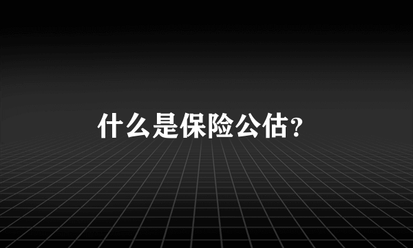 什么是保险公估？