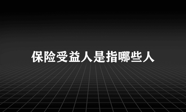 保险受益人是指哪些人